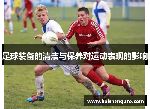 足球装备的清洁与保养对运动表现的影响